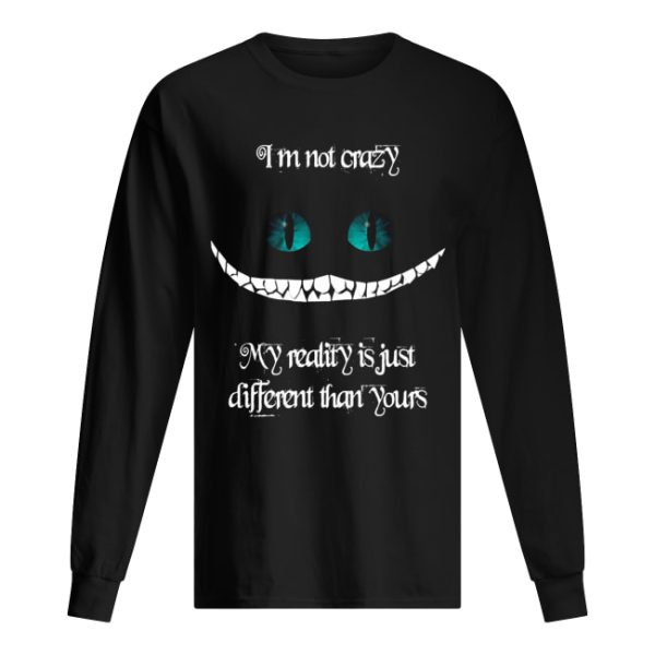 I’m not crazy my reality is just different than yours Cheshire cat shirt