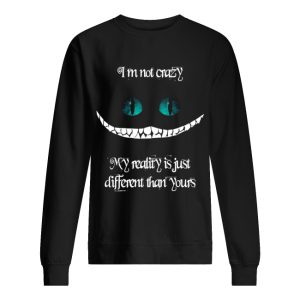 I'm not crazy my reality is just different than yours Cheshire cat shirt 2