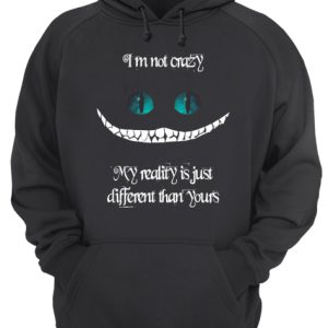 I'm not crazy my reality is just different than yours Cheshire cat shirt 3