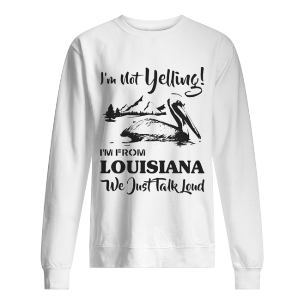 I’m not yelling I’m from Louisiana we just talk loud shirt