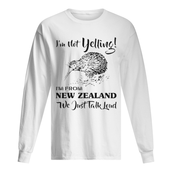 I’m not yelling i’m from New Zealand we just talk loud shirt