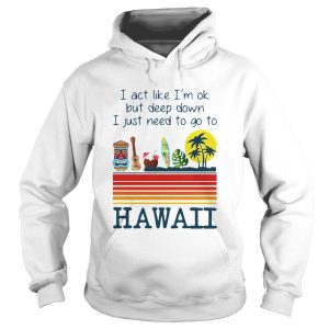I Act Like Im Ok But Deep Down I Just Need To Go To Hawaii Vintage shirt 1