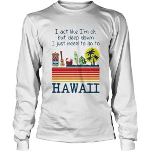 I Act Like Im Ok But Deep Down I Just Need To Go To Hawaii Vintage shirt