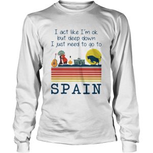 I Act Like Im Ok But Deep Down I Just Need To Go To Spain Vintage shirt