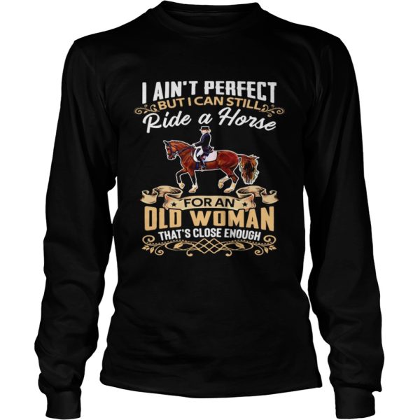 I Aint Perfect But I Can Still Ride A Horse For An Old Woman Thats Close Enough shirt