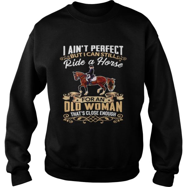 I Aint Perfect But I Can Still Ride A Horse For An Old Woman Thats Close Enough shirt