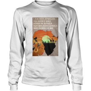 I Am Not African Because I Was Born In Africa But Because Africa Was Born In Me Prairie Girl shirt