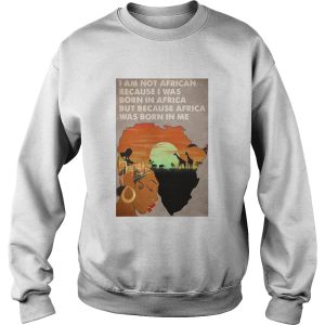 I Am Not African Because I Was Born In Africa But Because Africa Was Born In Me Prairie Girl shirt 3