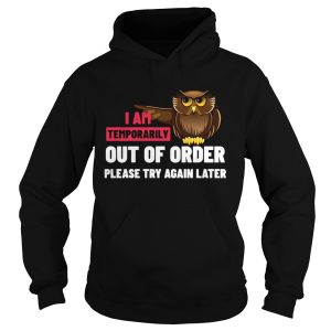 I Am Temporarily Owl Out Of Order Please Try Again Later shirt 1