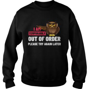 I Am Temporarily Owl Out Of Order Please Try Again Later shirt 3