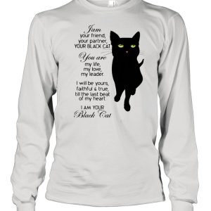 I Am Your Friend Your Partner Your Black Cat You Are My Life My Love My Leader I Will shirt 1