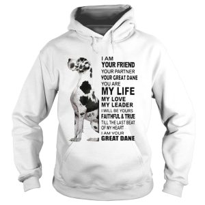 I Am Your Friend Your Partner Your Great Dane You Are My Life My Love My Leader shirt 1