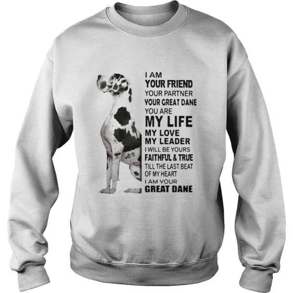 I Am Your Friend Your Partner Your Great Dane You Are My Life My Love My Leader shirt