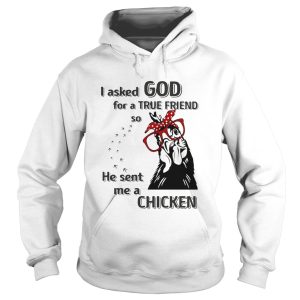 I Asked God For A True Friend So He Sent Me A Chicken shirt 1