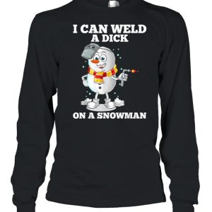 I Can Weld A Dick On A Snowman Welding Welder Weld shirt 1