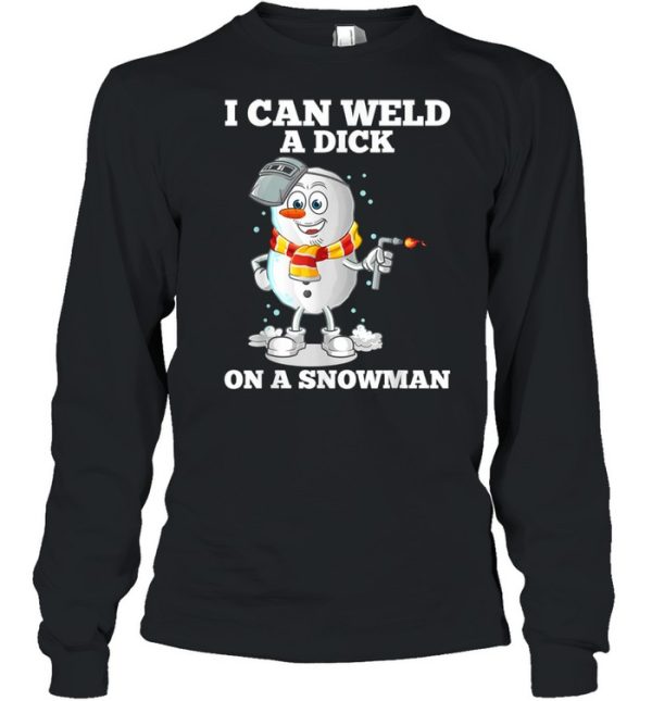 I Can Weld A Dick On A Snowman Welding Welder Weld shirt