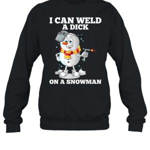 I Can Weld A Dick On A Snowman Welding Welder Weld shirt 2