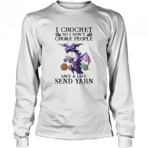 I Crochet So I Don’t Choke People Save A Life Send Yarn Dragon shirt