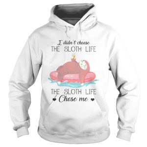 I Didnt Choose The Sloth Life The Sloth Life Chose Me shirt