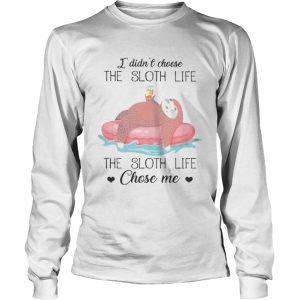 I Didnt Choose The Sloth Life The Sloth Life Chose Me shirt