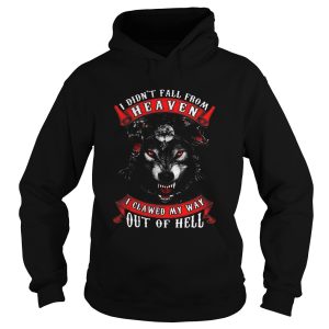 I Didnt Fall From Heaven I Clawed My Way Out Of Hell shirt 1