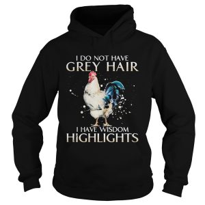 I Do Not Have Grey Hair I Have Wishdom Highlights Chicken shirt 1