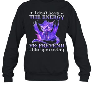 I Don’t Have The Energy To Pretend I Like You Today Dragon Shirt