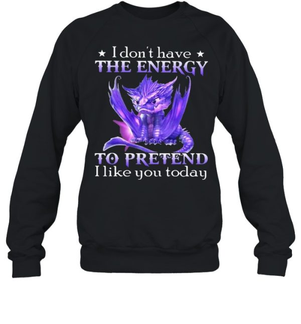 I Don’t Have The Energy To Pretend I Like You Today Dragon Shirt