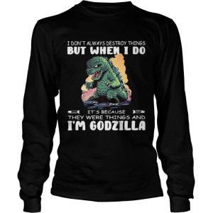 I Dont Always Destroy Things But When I Do Its Because They Were Things And Im Godzilla shirt 2