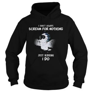 I Dont Always Scream For Nothing Just Kidding I Do shirt 1