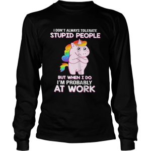 I Dont Always Tolerate Stupid People But When I Do Im Probably At Work shirt