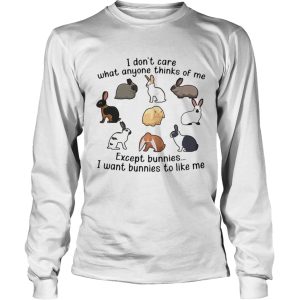 I Dont Care What Anyone Thinks Of Me Except Bunnies I Want Bunnies To Like Me shirt