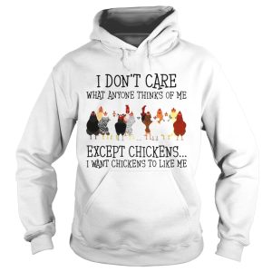 I Dont Care What Anyone Thinks Of Me Except Chickens shirt 1