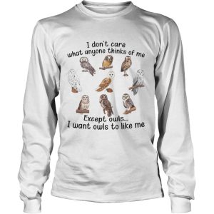 I Dont Care What Anyone Thinks Of Me Except Owls I Want Owls To Like Me shirt