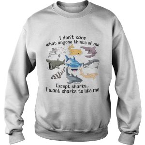 I Dont Care What Anyone Thinks Of Me Except Sharks I Want Sharks To Like Me shirt 3