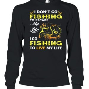 I Dont Go Fishing To Escape My Like I Go Fishing To Live My Life shirt 1