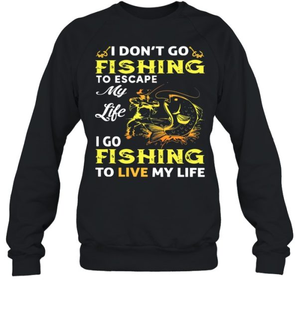 I Dont Go Fishing To Escape My Like I Go Fishing To Live My Life shirt