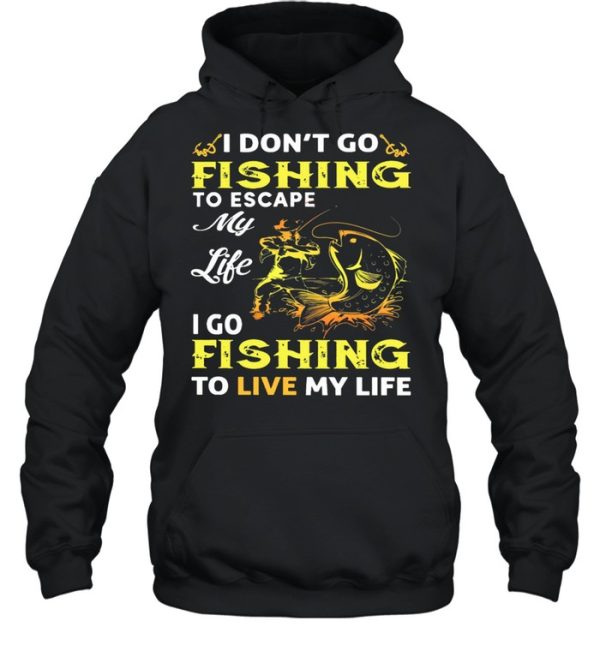 I Dont Go Fishing To Escape My Like I Go Fishing To Live My Life shirt