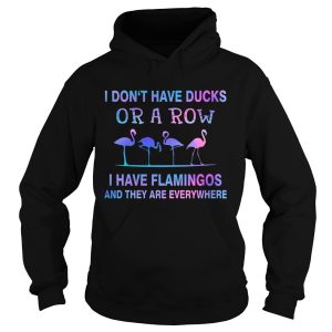 I Dont Have Ducks Or A Row I Have Flamingos And They Are Everywhere shirt 1