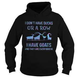 I Dont Have Ducks Or A Row I Have Goats And They Are Everywhere shirt 1