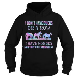 I Dont Have Ducks Or A Row I Have Horses And They Are Everywhere shirt 1