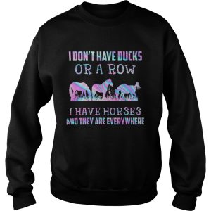 I Dont Have Ducks Or A Row I Have Horses And They Are Everywhere shirt 2