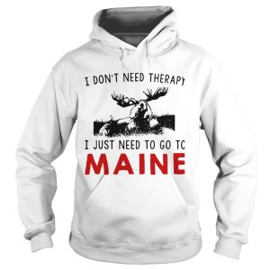 I Dont Need Therapy I Just Need To Go To Maine shirt