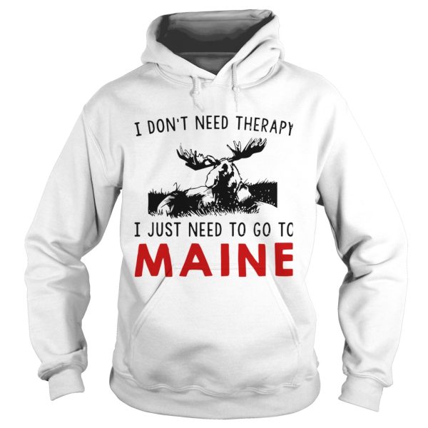 I Dont Need Therapy I Just Need To Go To Maine shirt