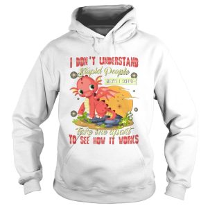 I Dont Understand Stupid People Take One Apart To See How It Works Fire Dragon shirt 1