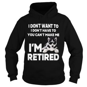 I Dont Want To I Dont Have To You Cant Make Me Im Retired Dog shirt 1