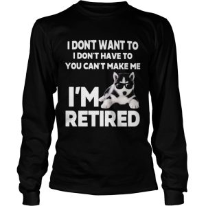 I Dont Want To I Dont Have To You Cant Make Me Im Retired Dog shirt 2