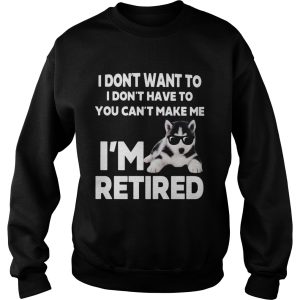 I Dont Want To I Dont Have To You Cant Make Me Im Retired Dog shirt 3