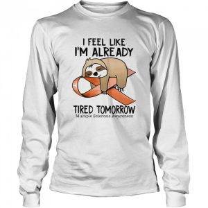 I Feel Like I’m Already Tired Tomorrow Multiple Sclerosis Awareness Sloth shirt