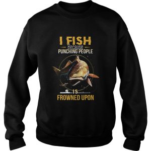 I Fish Beacause Punching People Is Frowned Upon Fishing Rod shirt